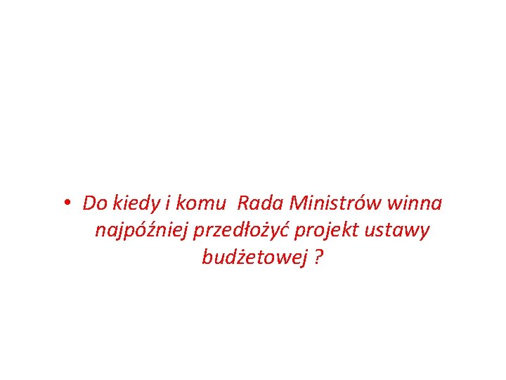  • Do kiedy i komu Rada Ministrów winna najpóźniej przedłożyć projekt ustawy budżetowej