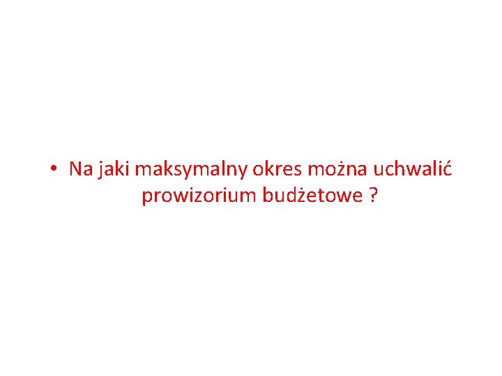  • Na jaki maksymalny okres można uchwalić prowizorium budżetowe ? 