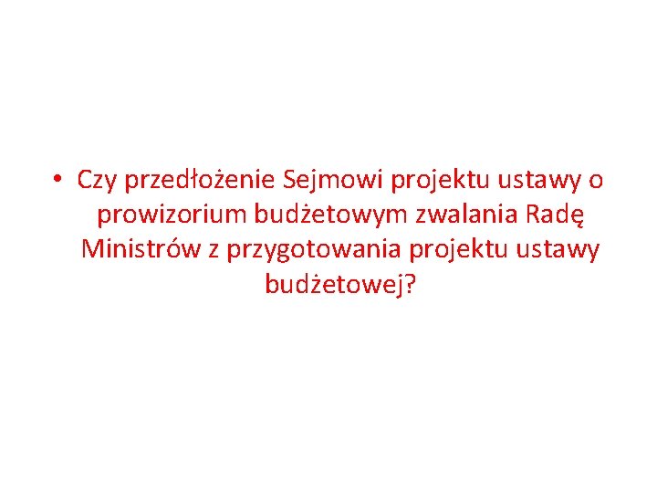  • Czy przedłożenie Sejmowi projektu ustawy o prowizorium budżetowym zwalania Radę Ministrów z