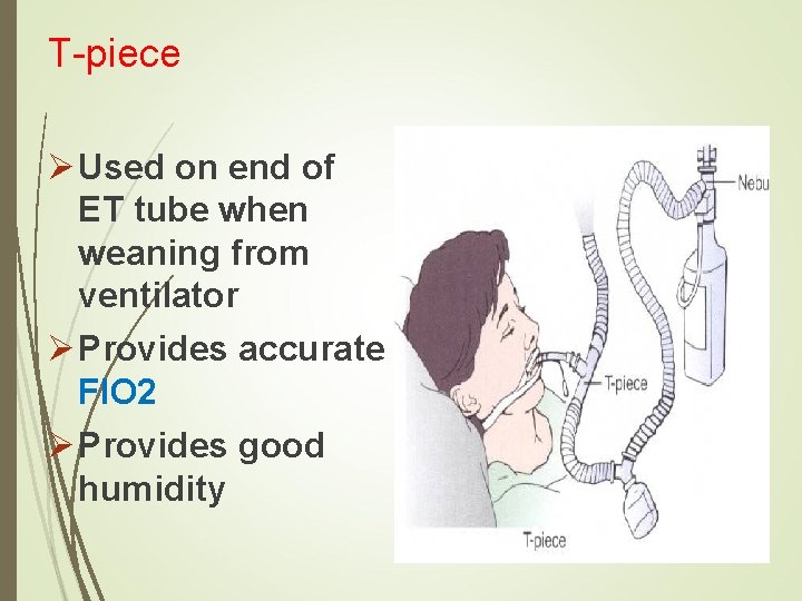T-piece Ø Used on end of ET tube when weaning from ventilator Ø Provides