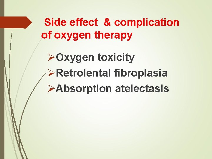 Side effect & complication of oxygen therapy ØOxygen toxicity ØRetrolental fibroplasia ØAbsorption atelectasis 