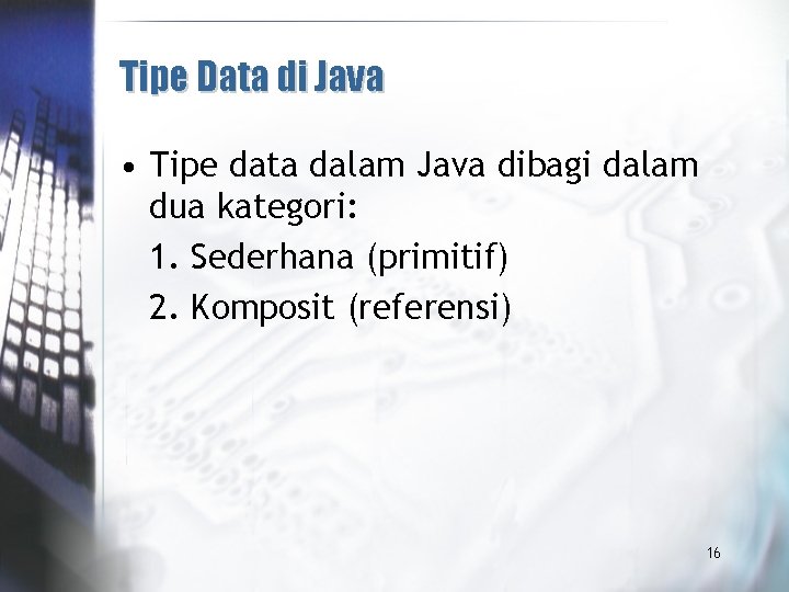 Tipe Data di Java • Tipe data dalam Java dibagi dalam dua kategori: 1.