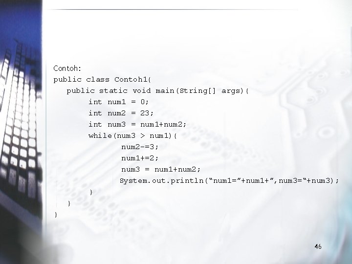 Contoh: public class Contoh 1{ public static void main(String[] args){ int num 1 =