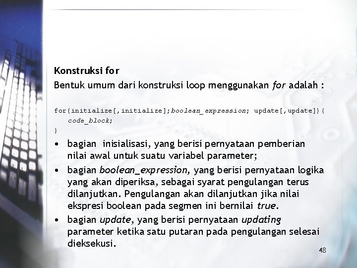 Konstruksi for Bentuk umum dari konstruksi loop menggunakan for adalah : for(initialize[, initialize]; boolean_expression;