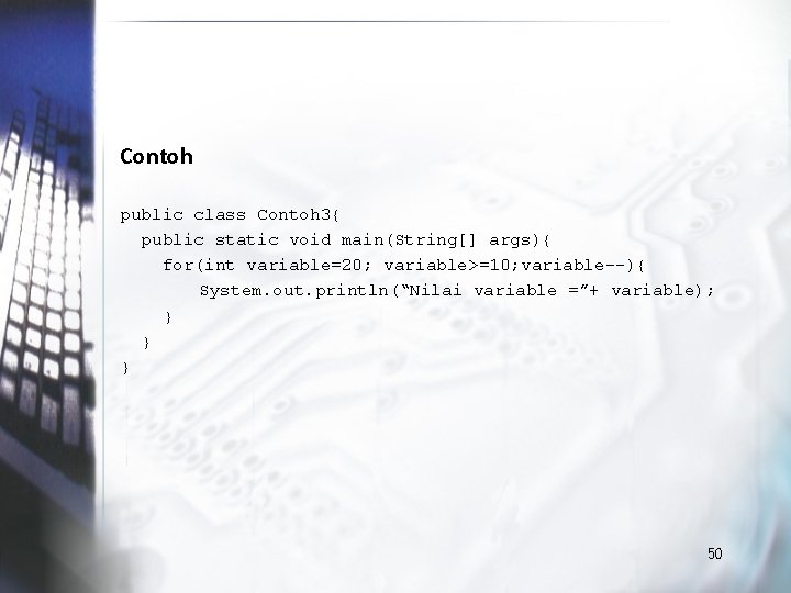 Contoh public class Contoh 3{ public static void main(String[] args){ for(int variable=20; variable>=10; variable--){