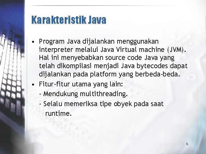 Karakteristik Java • Program Java dijalankan menggunakan interpreter melalui Java Virtual machine (JVM). Hal