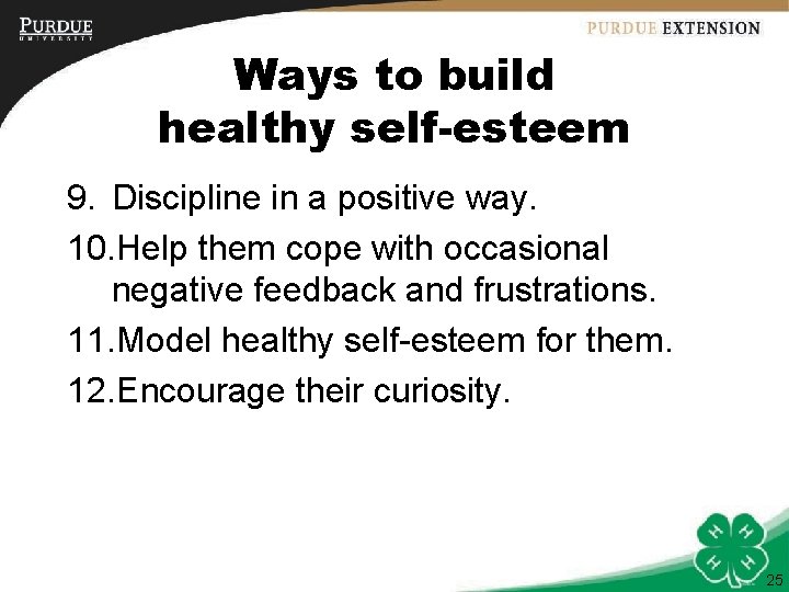 Ways to build healthy self-esteem 9. Discipline in a positive way. 10. Help them