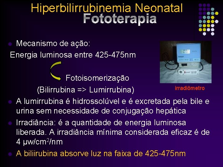 Hiperbilirrubinemia Neonatal Mecanismo de ação: Energia luminosa entre 425 -475 nm l Fotoisomerização irradiômetro