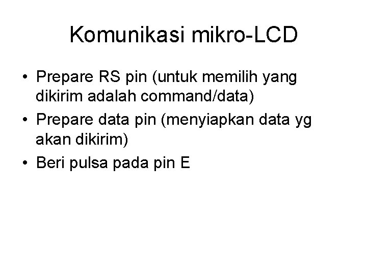 Komunikasi mikro-LCD • Prepare RS pin (untuk memilih yang dikirim adalah command/data) • Prepare