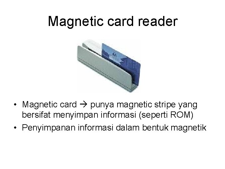 Magnetic card reader • Magnetic card punya magnetic stripe yang bersifat menyimpan informasi (seperti