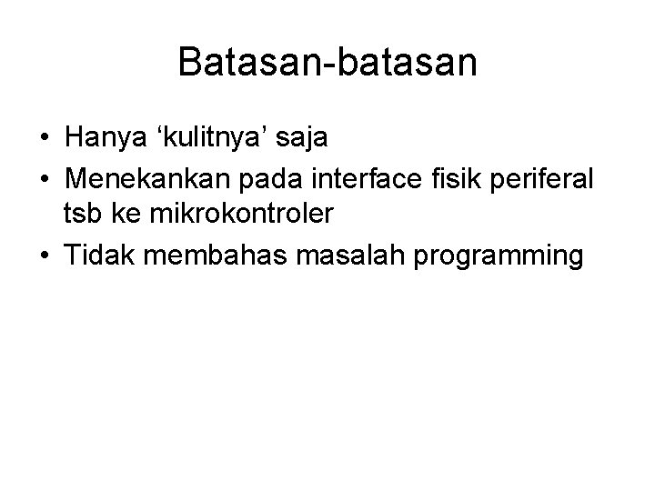 Batasan-batasan • Hanya ‘kulitnya’ saja • Menekankan pada interface fisik periferal tsb ke mikrokontroler