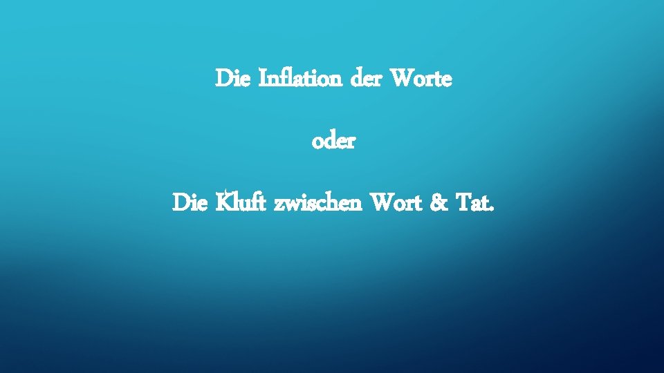 Die Inflation der Worte oder Die Kluft zwischen Wort & Tat. 