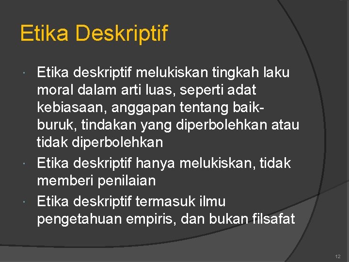 Etika Deskriptif Etika deskriptif melukiskan tingkah laku moral dalam arti luas, seperti adat kebiasaan,