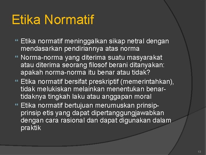 Etika Normatif Etika normatif meninggalkan sikap netral dengan mendasarkan pendiriannya atas norma Norma-norma yang
