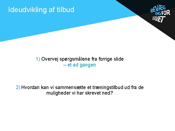 Ideudvikling af tilbud 1) Overvej spørgsmålene fra forrige slide – et ad gangen 2)