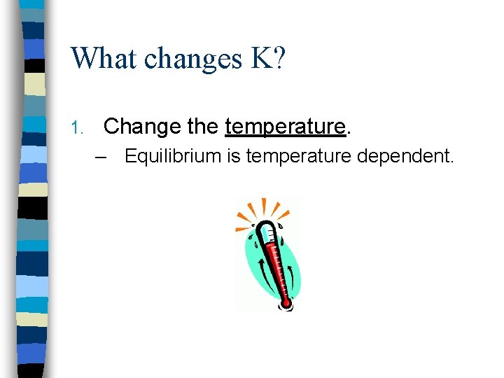 What changes K? 1. Change the temperature. – Equilibrium is temperature dependent. 
