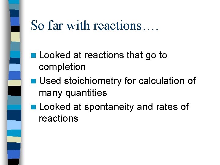 So far with reactions…. n Looked at reactions that go to completion n Used