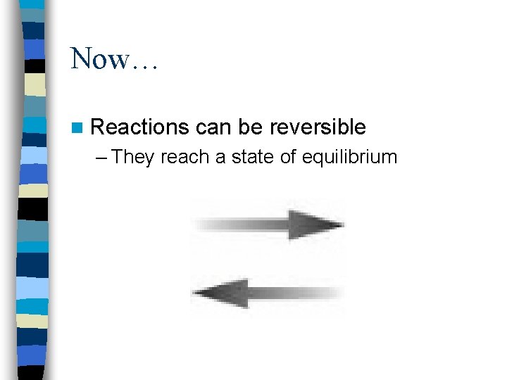 Now… n Reactions can be reversible – They reach a state of equilibrium 