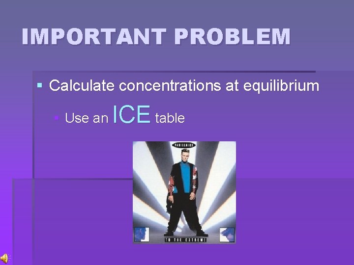 IMPORTANT PROBLEM § Calculate concentrations at equilibrium § Use an ICE table 