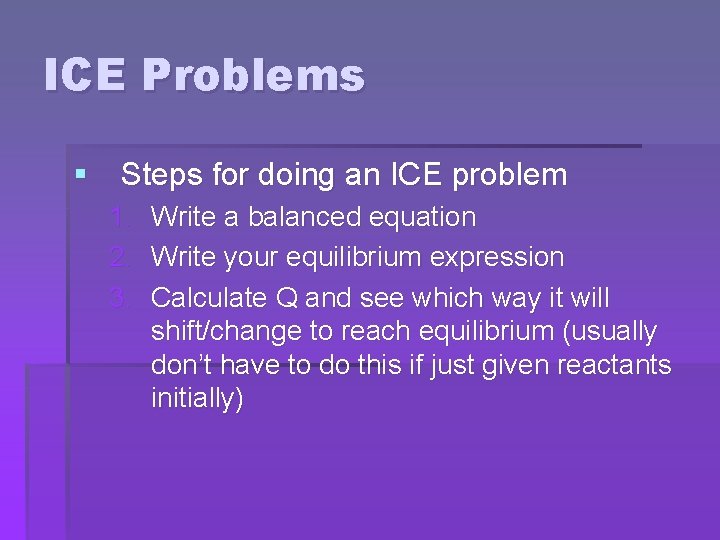 ICE Problems § Steps for doing an ICE problem 1. Write a balanced equation