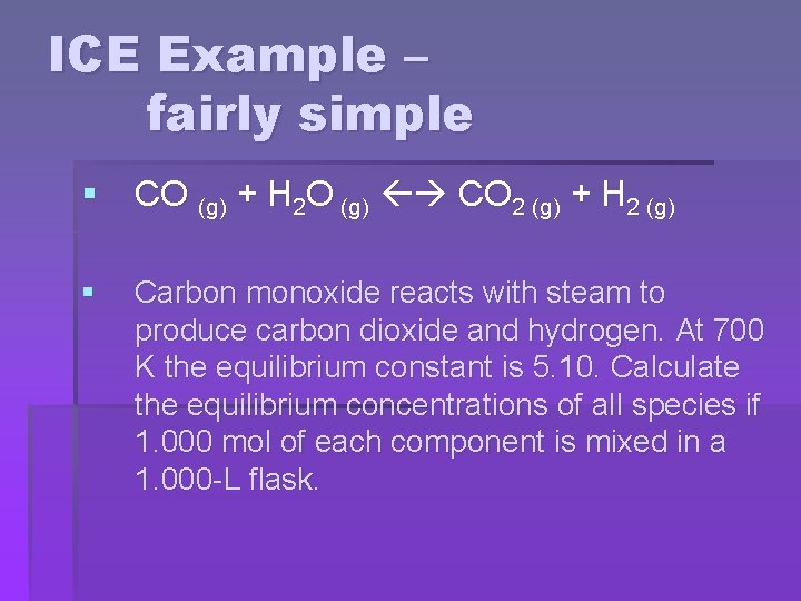 ICE Example – fairly simple § CO (g) + H 2 O (g) CO