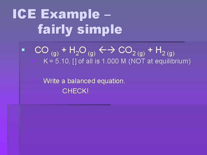ICE Example – fairly simple § CO (g) + H 2 O (g) CO