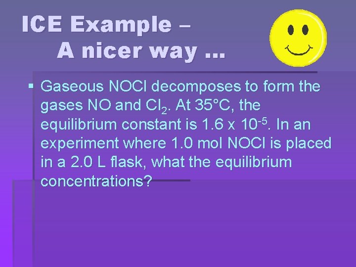 ICE Example – A nicer way … § Gaseous NOCl decomposes to form the
