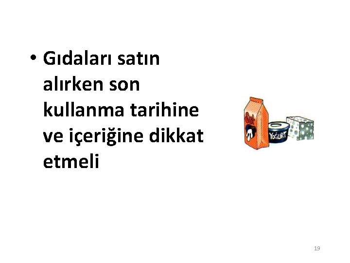  • Gıdaları satın alırken son kullanma tarihine ve içeriğine dikkat etmeli 19 