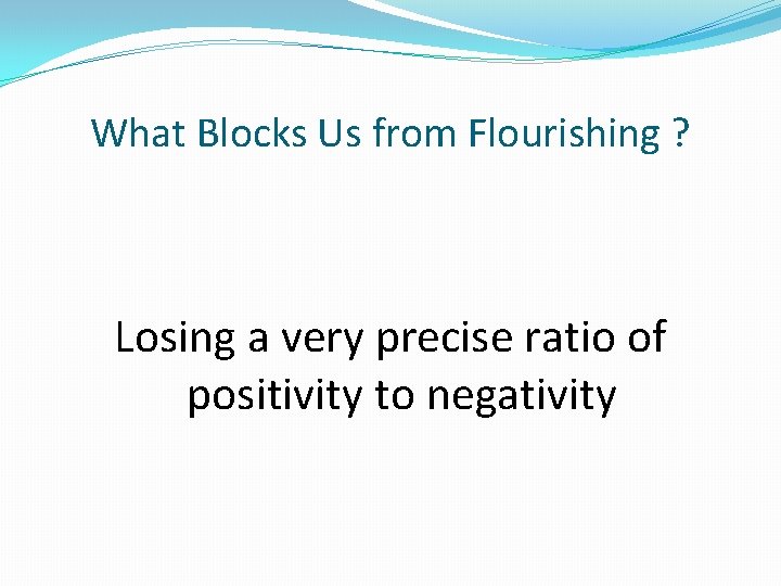 What Blocks Us from Flourishing ? Losing a very precise ratio of positivity to