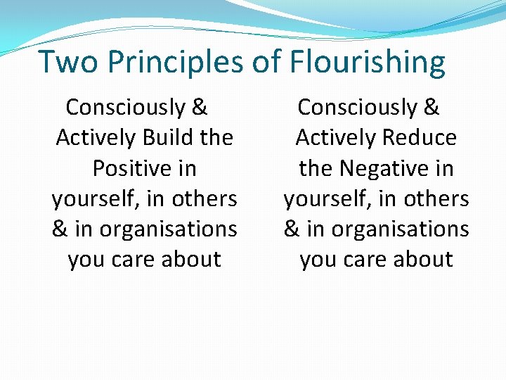 Two Principles of Flourishing Consciously & Actively Build the Positive in yourself, in others