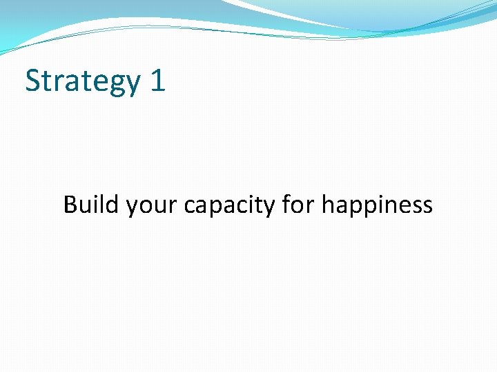 Strategy 1 Build your capacity for happiness 