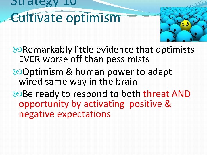Strategy 10 Cultivate optimism Remarkably little evidence that optimists EVER worse off than pessimists