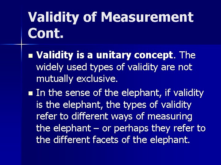 Validity of Measurement Cont. Validity is a unitary concept. The widely used types of
