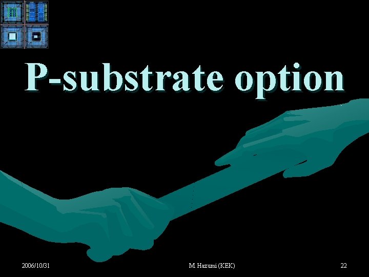 P-substrate option 2006/10/31 M. Hazumi (KEK) 22 P-substrate option 2006/10/31 M. Hazumi (KEK) 22