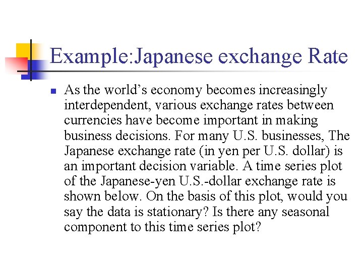Example: Japanese exchange Rate n As the world’s economy becomes increasingly interdependent, various exchange