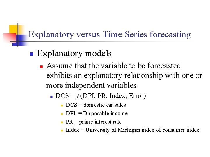 Explanatory versus Time Series forecasting n Explanatory models n Assume that the variable to