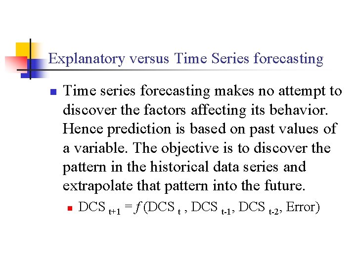 Explanatory versus Time Series forecasting n Time series forecasting makes no attempt to discover