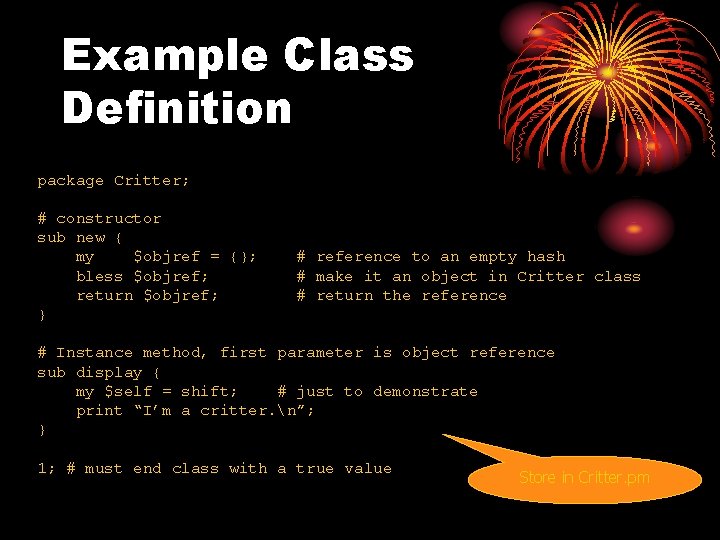 Example Class Definition package Critter; # constructor sub new { my $objref = {};