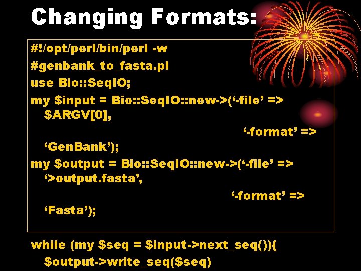 Changing Formats: #!/opt/perl/bin/perl -w #genbank_to_fasta. pl use Bio: : Seq. IO; my $input =