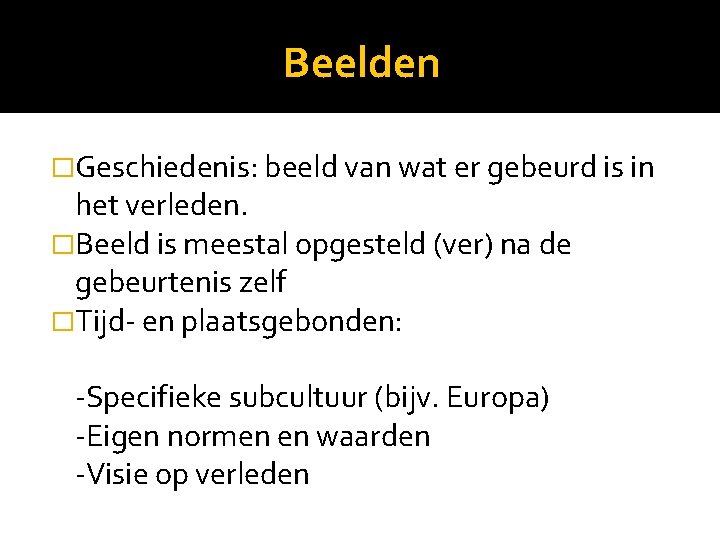 Beelden �Geschiedenis: beeld van wat er gebeurd is in het verleden. �Beeld is meestal