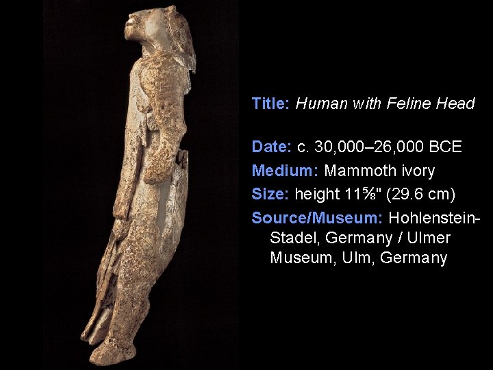 Title: Human with Feline Head Date: c. 30, 000– 26, 000 BCE Medium: Mammoth