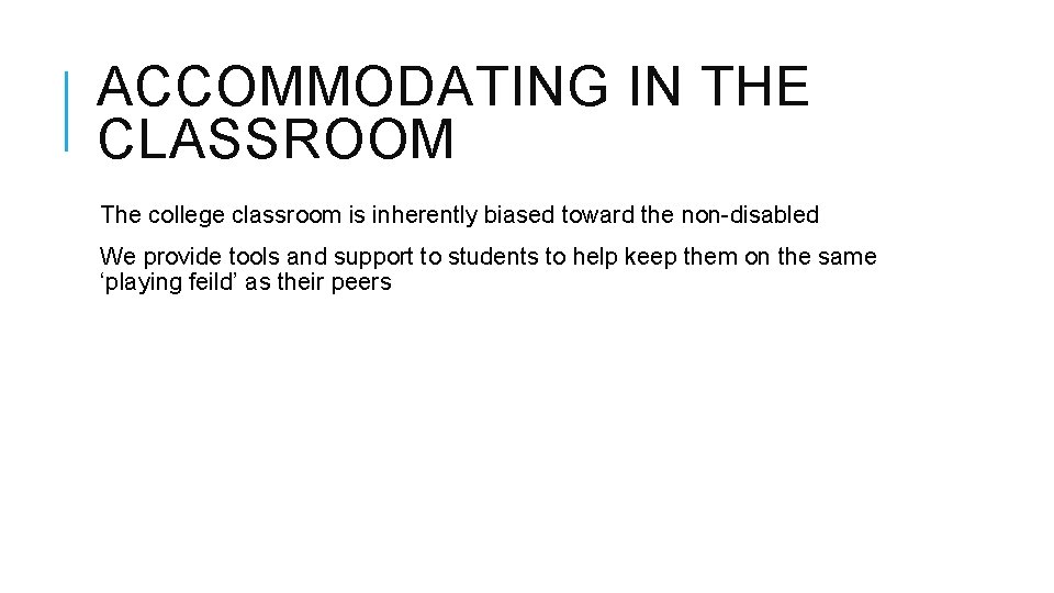 ACCOMMODATING IN THE CLASSROOM The college classroom is inherently biased toward the non-disabled We