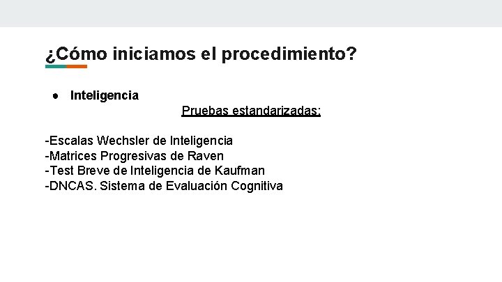 ¿Cómo iniciamos el procedimiento? ● Inteligencia Pruebas estandarizadas: -Escalas Wechsler de Inteligencia -Matrices Progresivas