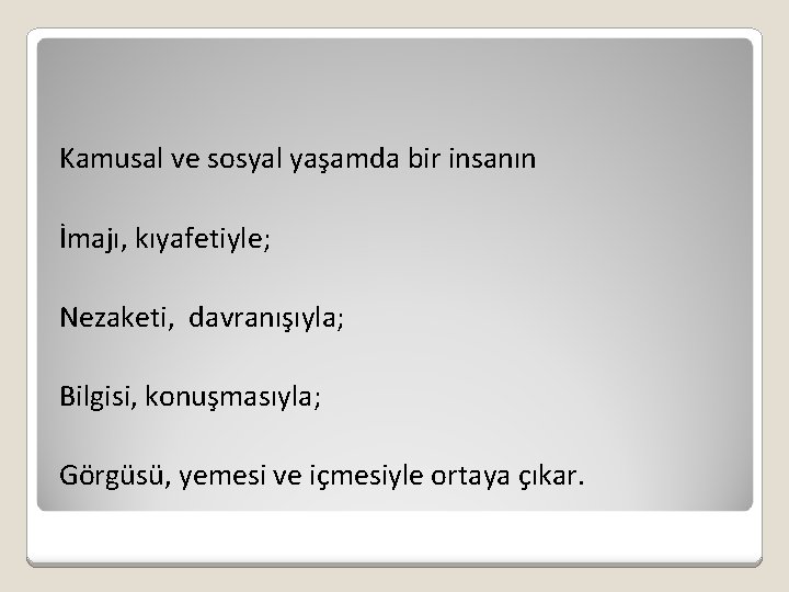 Kamusal ve sosyal yaşamda bir insanın İmajı, kıyafetiyle; Nezaketi, davranışıyla; Bilgisi, konuşmasıyla; Görgüsü, yemesi