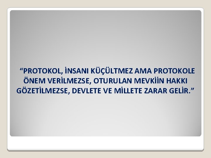 “PROTOKOL, İNSANI KÜÇÜLTMEZ AMA PROTOKOLE ÖNEM VERİLMEZSE, OTURULAN MEVKİİN HAKKI GÖZETİLMEZSE, DEVLETE VE MİLLETE