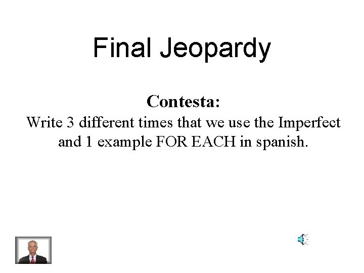 Final Jeopardy Contesta: Write 3 different times that we use the Imperfect and 1