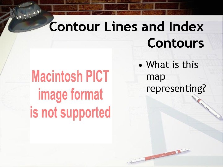Contour Lines and Index Contours • What is this map representing?  Contour Lines and Index Contours • What is this map representing?