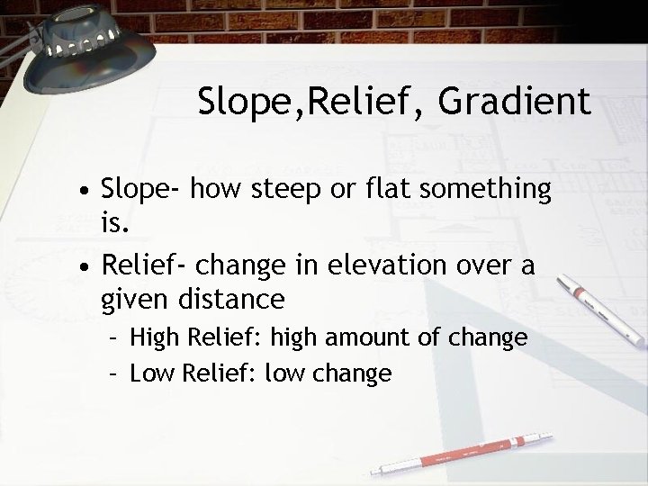 Slope, Relief, Gradient • Slope- how steep or flat something is. • Relief- change Slope, Relief, Gradient • Slope- how steep or flat something is. • Relief- change