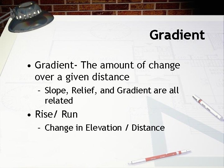 Gradient • Gradient- The amount of change over a given distance – Slope, Relief, Gradient • Gradient- The amount of change over a given distance – Slope, Relief,