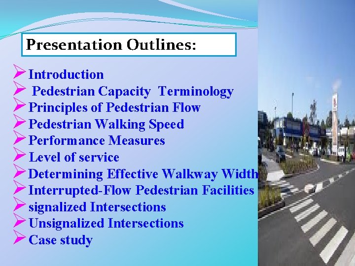 Presentation Outlines: ØIntroduction Ø Pedestrian Capacity Terminology ØPrinciples of Pedestrian Flow ØPedestrian Walking Speed